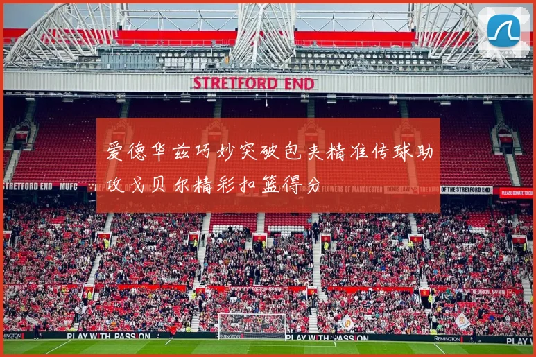 爱德华兹巧妙突破包夹精准传球助攻戈贝尔精彩扣篮得分
