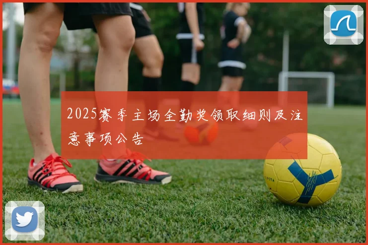 2025赛季主场全勤奖领取细则及注意事项公告