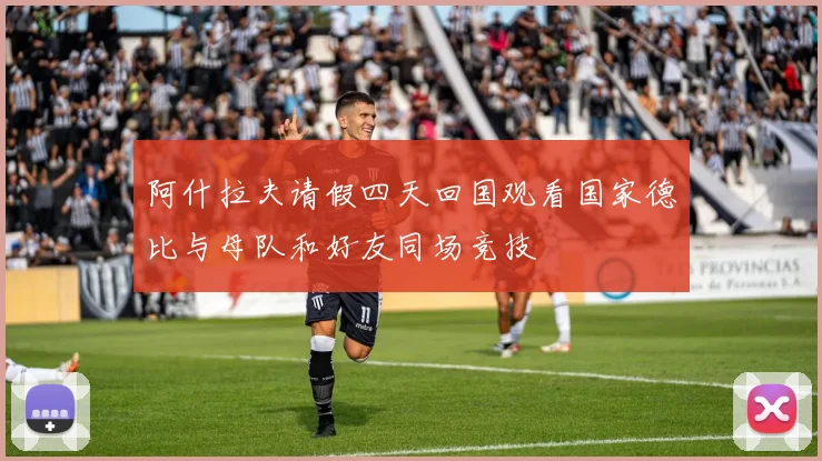 阿什拉夫请假四天回国观看国家德比与母队和好友同场竞技
