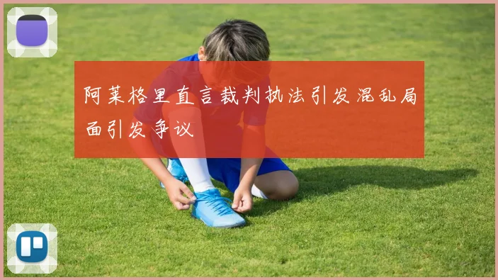 阿莱格里直言裁判执法引发混乱局面引发争议