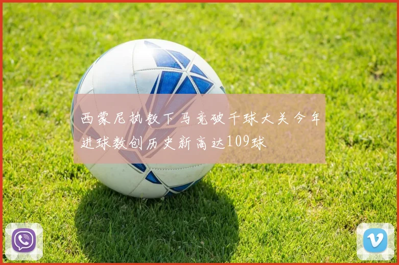 西蒙尼执教下马竞破千球大关今年进球数创历史新高达109球