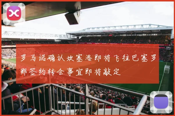 罗马诺确认坎塞洛即将飞往巴塞罗那签约转会事宜即将敲定