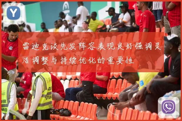 雷迪克谈先发阵容表现良好强调灵活调整与持续优化的重要性