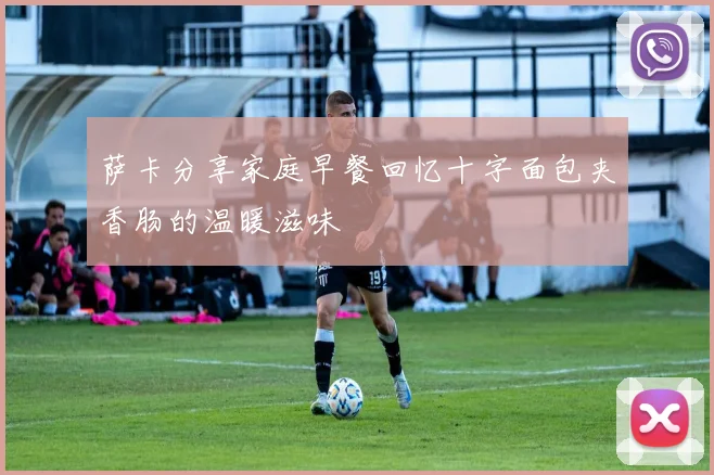 萨卡分享家庭早餐回忆十字面包夹香肠的温暖滋味