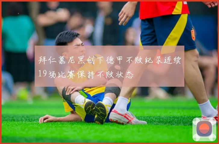 拜仁慕尼黑创下德甲不败纪录连续19场比赛保持不败状态